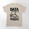 Data Or It Didn’t Happen Classic T-Shirt Hoodie