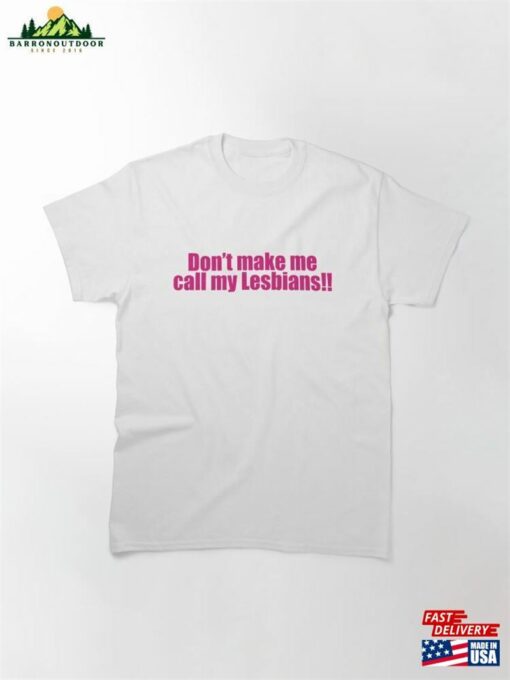 Don’T Make Me Call My Lesbians! Classic T-Shirt