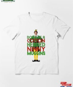 Don't Be A Cotton Headed Ninny Muggins Elf Christmas Movie Buddy Will Ferrell Funny Essential T-Shirt Sweatshirt Unisex 1 Dont Be A Cotton Headed Ninny Muggins Elf Christmas Movie Buddy Will Ferrell Funny Essential T Shirt Sweatshirt Unisex 2