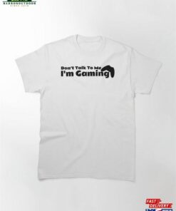 Don’t Talk To Me I’m Gaming Lovers Classic T-Shirt Hoodie Unisex
