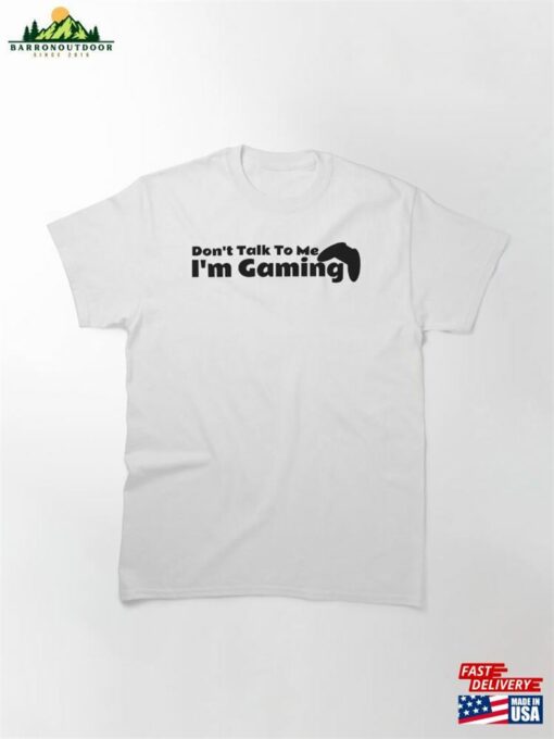 Don’t Talk To Me I’m Gaming Lovers Classic T-Shirt Hoodie Unisex