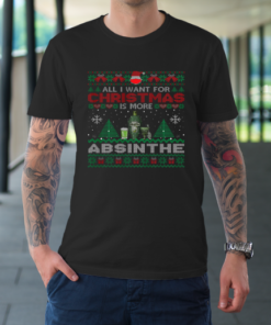 All I Want For Christmas Is More Absinthe Funny Ugly T-Shirt All I Want For Christmas Is More Absinthe Funny Ugly T-Shirt
