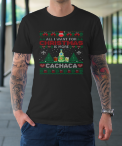 All I Want For Christmas Is More Cachaca Funny Ugly T-Shirt All I Want For Christmas Is More Cachaca Funny Ugly T-Shirt