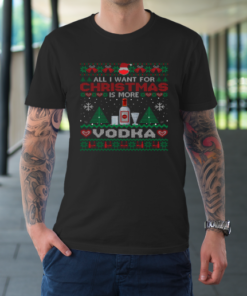 All I Want For Christmas Is More Vodka Funny Ugly T-Shirt All I Want For Christmas Is More Vodka Funny Ugly T-Shirt