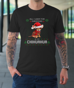 All I Want For Christmas Is My Chihuahua Ugly T-Shirt All I Want For Christmas Is My Chihuahua Ugly T-Shirt