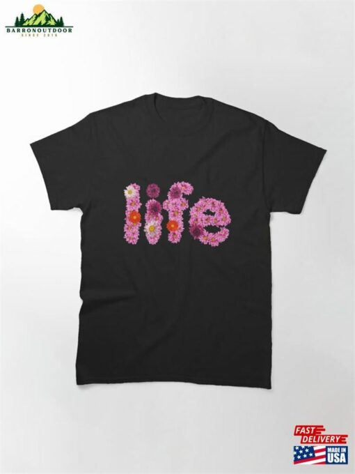 Colorful Flowers Arranged To Spell “Life” Classic T-Shirt Sweatshirt Unisex