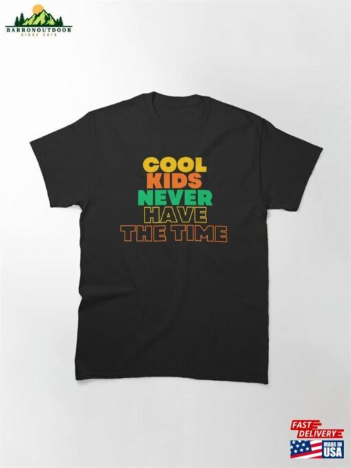 Cool Kids Never Have The Time Classic T-Shirt Sweatshirt