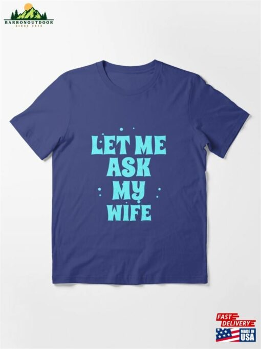 Copy Of Let Me Ask My Wife Essential T-Shirt Sweatshirt Classic