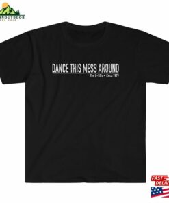 Dance This Mess Around The B T-Shirt Sweatshirt