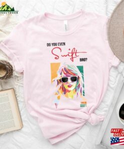 Do You Even Swift Bro Shirt Taylor T-Shirt The Era Tour Sweatshirt 2 Do You Even Swift Bro Shirt Taylor T Shirt The Era Tour Sweatshirt 3
