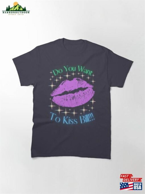 Do You Want To Kiss Bill Classic T-Shirt