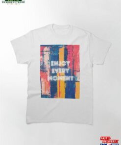 Enjoy Every Moment Classic T-Shirt Hoodie Sweatshirt
