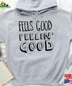 Feels Good Feelin’t-Shirt Gift For Fan Hoodie