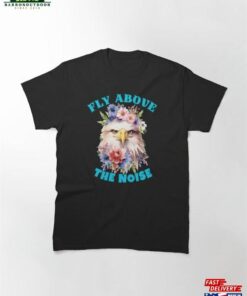 Fly Above The Noise King Eagle Classic T-Shirt Sweatshirt