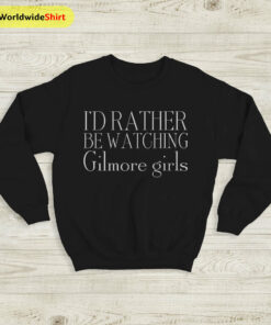 I’d Rather Be Watching Gilmore Girls Sweatshirt Gilmore Girls Shirt