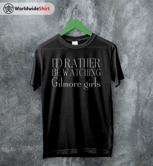 I’d Rather Be Watching Gilmore Girls T-shirt Gilmore Girls Shirt