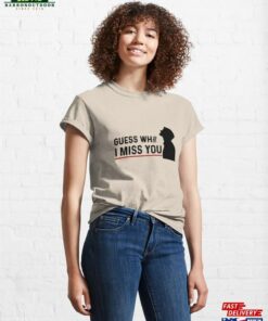 Guess What I Miss You Classic T-Shirt Unisex