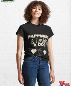 Happiness Is Having A Dog Funny T-Shirt Unisex