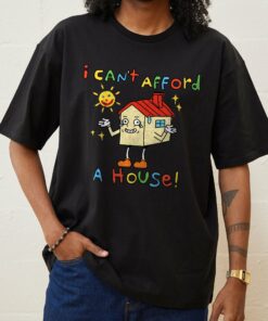 I Can’t Afford a House T-Shirt