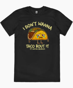 I Don’t Wanna Taco Bout It T-Shirt