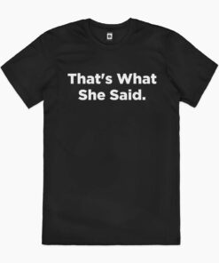That’s What She Said T-Shirt