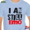 I Am Still Emo Shirt Father’s Day Mother’s Gift Hoodie T-Shirt