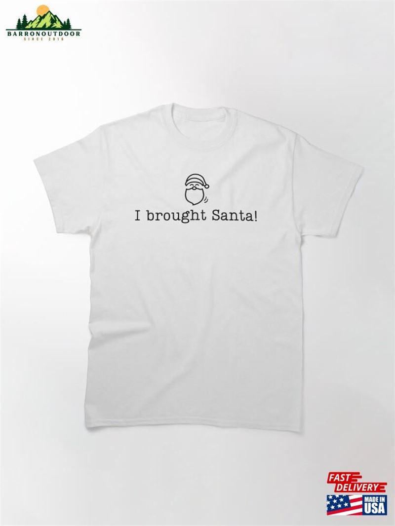 'I Brought Santa!'Funny Christmas Party Classic T-Shirt Unisex 'I Brought Santa!'Funny Christmas Party Classic T-Shirt Unisex