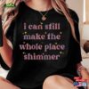 I Can Make The Whole Place Shimmer Bella Gildan T-Shirt Sweatshirt