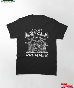 I Can’t Keep Calm I’m A Drummer Classic T-Shirt Unisex Hoodie