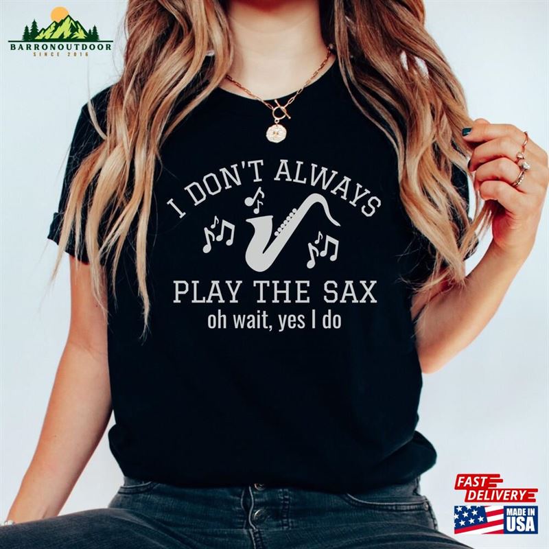 I Don't Always Play The Sax Oh Wait Yes Do Shirt Jazz Player Gift Funny Saxophonist T-Shirt Classic I Don't Always Play The Sax Oh Wait Yes Do Shirt Jazz Player Gift Funny Saxophonist T-Shirt Classic