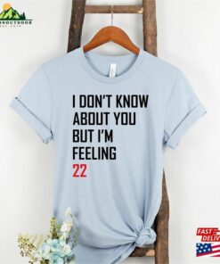 I Don’t Know About You But I’m Feeling 22 T-Shirt Custom Pop Culture Birthday Shirt New Eras Movie Tee Classic
