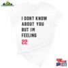 I Don’t Know About You But I’m Feeling 22 T-Shirt Daily Life Shirt Eye Sweatshirt