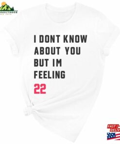 I Don’t Know About You But I’m Feeling 22 T-Shirt Daily Life Shirt Eye Sweatshirt