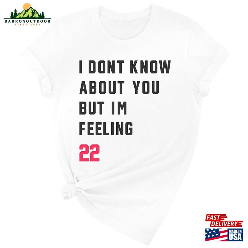 I Don't Know About You But I'm Feeling 22 T-Shirt Daily Life Shirt Eye Sweatshirt I Don't Know About You But I'm Feeling 22 T-Shirt Daily Life Shirt Eye Sweatshirt