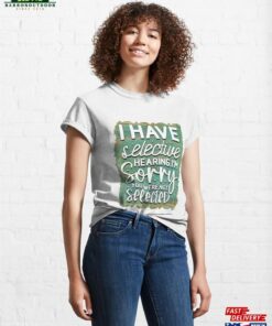 I Have Selective Hearing I’m Sorry You Were Not Selected Classic T-Shirt Sweatshirt Unisex