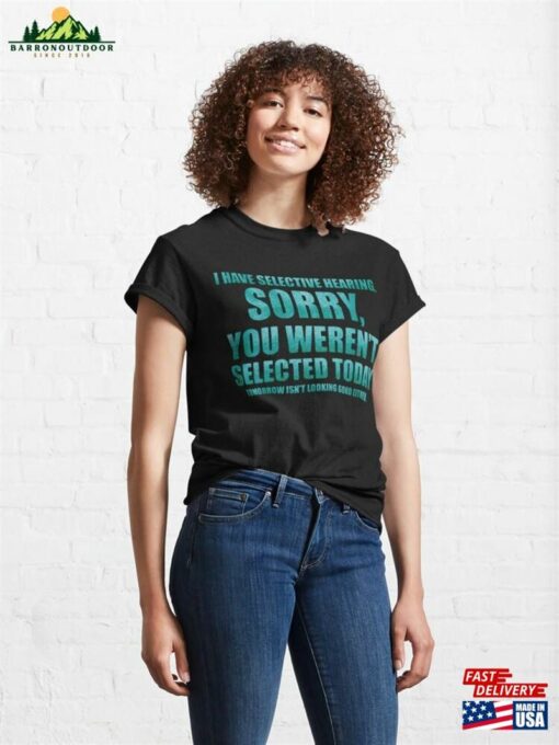 I Have Selective Hearing Sorry You Weren’t Selected Today Classic T-Shirt Unisex Hoodie