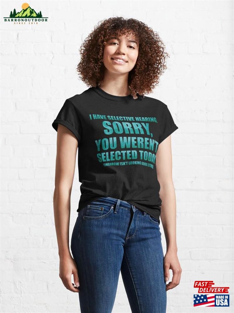 I Have Selective Hearing Sorry You Weren't Selected Today Classic T-Shirt Unisex Hoodie I Have Selective Hearing Sorry You Weren't Selected Today Classic T-Shirt Unisex Hoodie