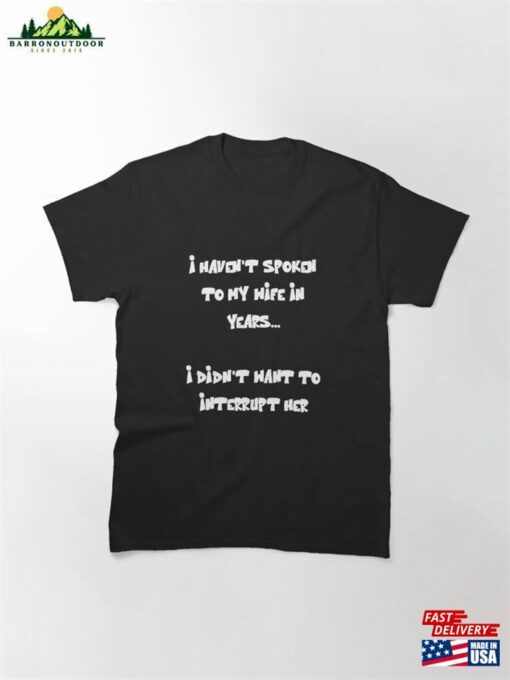I Haven’t Spoken To My Wife In Years Funny Quote Classic T-Shirt Sweatshirt Unisex
