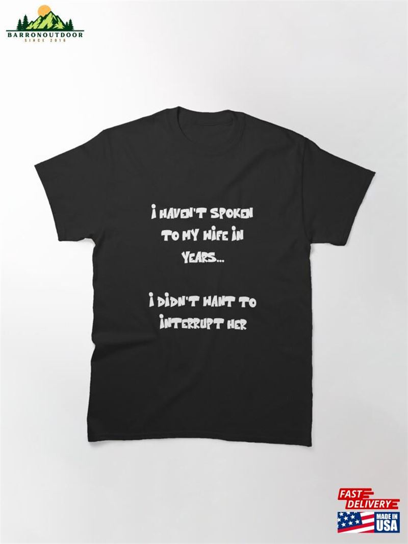 I Haven't Spoken To My Wife In Years Funny Quote Classic T-Shirt Sweatshirt Unisex I Haven't Spoken To My Wife In Years Funny Quote Classic T-Shirt Sweatshirt Unisex