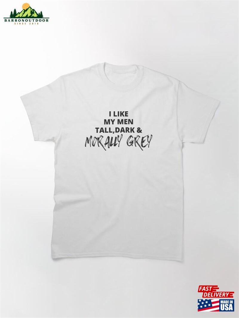 I Like My Men Tall Dark And Morally Grey Bold Rough Classic T-Shirt Hoodie Sweatshirt I Like My Men Tall Dark And Morally Grey Bold Rough Classic T-Shirt Hoodie Sweatshirt