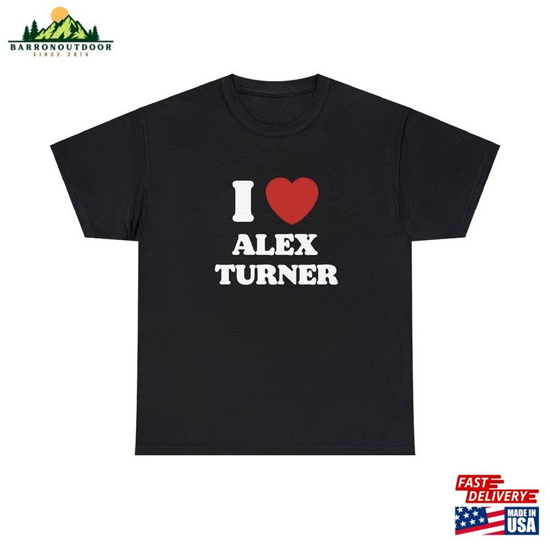I Love Alex Turner Unisex Tee Sweatshirt I Love Alex Turner Unisex Tee Sweatshirt