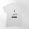 I Love My Dad Classic T-Shirt