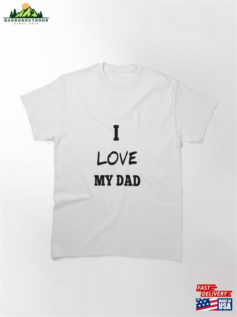I Love My Dad Classic T-Shirt I Love My Dad Classic T-Shirt