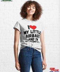 I Love My Little Airbags And I’m Not Ashamed Of It A Perfect Symbol For Anyone Who Loves Another Person Classic T-Shirt Sweatshirt Hoodie