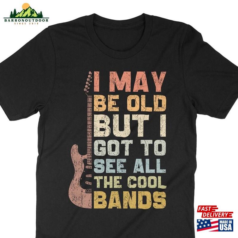 I May Be Old But Got To See All The Cool Bands Shirt Funny Concert Music Festival T-Shirt Unisex I May Be Old But Got To See All The Cool Bands Shirt Funny Concert Music Festival T-Shirt Unisex