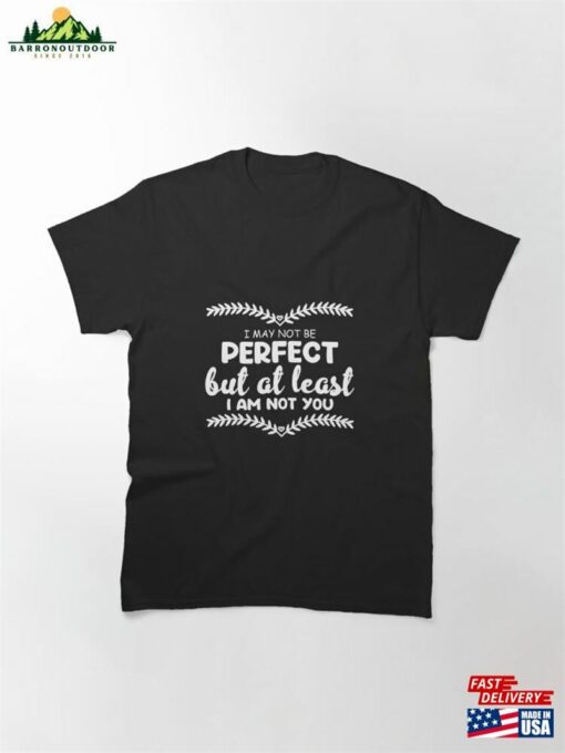 I May Not Be Perfect But At Least Am You Unique Quote Classic T-Shirt Unisex