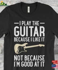 I Play Guitar Because Like It Bot I’m Good At Men’s T Shirt Sweatshirt T-Shirt