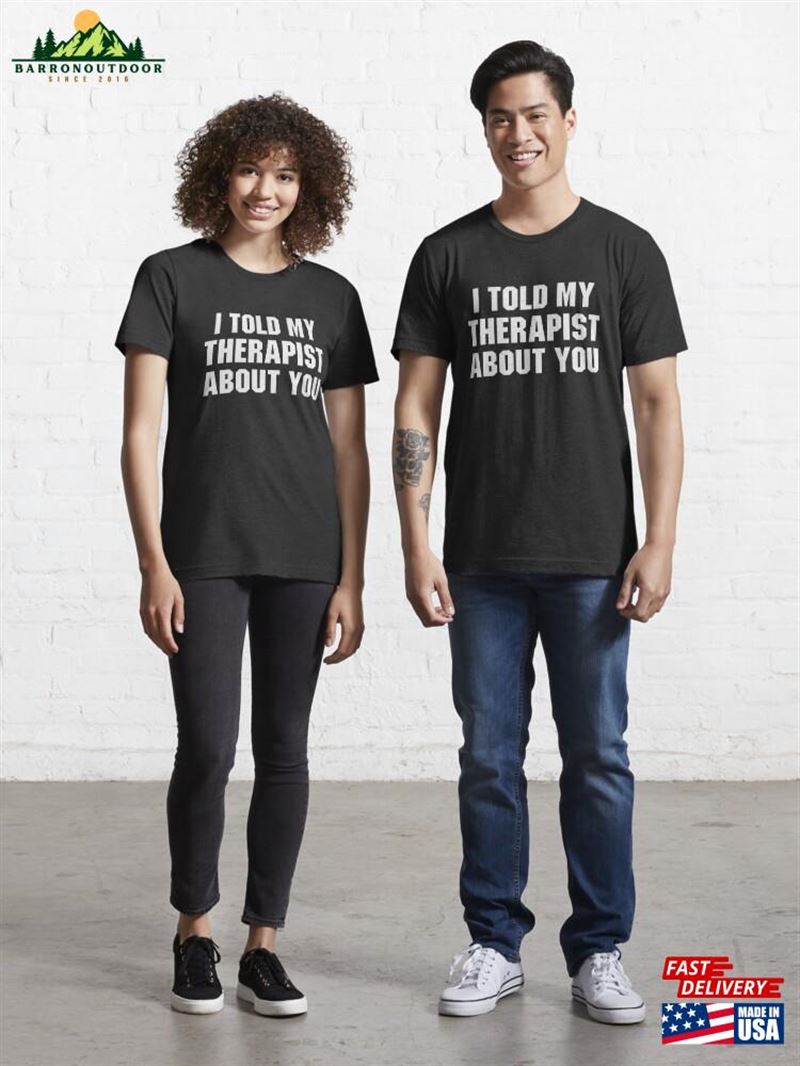 I Told My Therapist About You Essential T-Shirt Unisex I Told My Therapist About You Essential T-Shirt Unisex