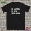I’d Rather Be At A Jrad Show T-Shirt Hoodie Sweatshirt