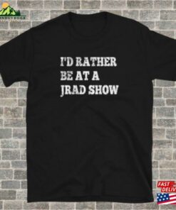 I’d Rather Be At A Jrad Show T-Shirt Hoodie Sweatshirt